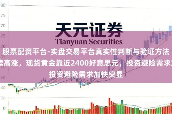 股票配资平台-实盘交易平台真实性判断与验证方法 金价抓续高涨，现货黄金靠近2400好意思元，投资避险需求加快突显