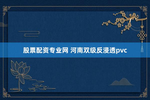 股票配资专业网 河南双级反浸透pvc
