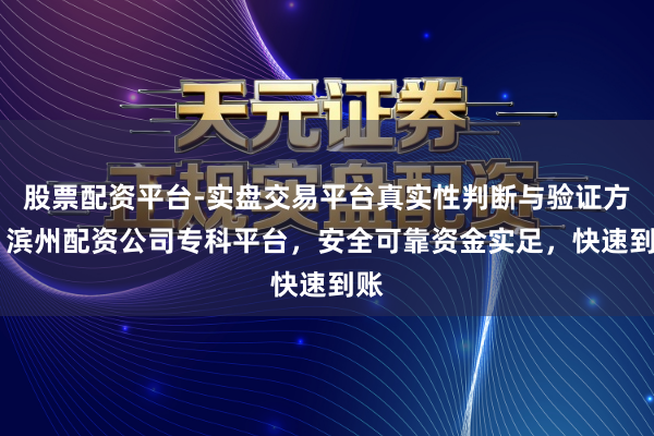 股票配资平台-实盘交易平台真实性判断与验证方法 滨州配资公司专科平台,安全可靠资金实足,快速到账