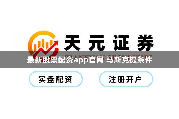 最新股票配资app官网 马斯克提条件