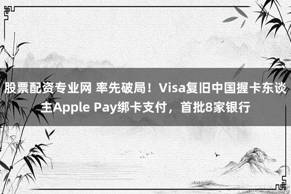 股票配资专业网 率先破局！Visa复旧中国握卡东谈主Apple Pay绑卡支付，首批8家银行