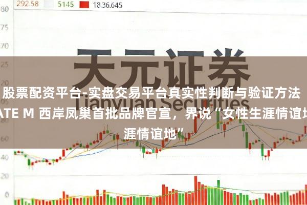 股票配资平台-实盘交易平台真实性判断与验证方法 GATE M 西岸凤巢首批品牌官宣,界说“女性生涯情谊地”