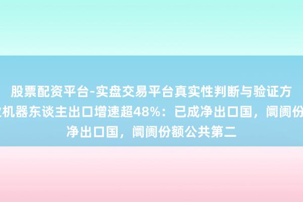 股票配资平台-实盘交易平台真实性判断与验证方法 寰宇工业机器东谈主出口增速超48%：已成净出口国，阛阓份额公共第二