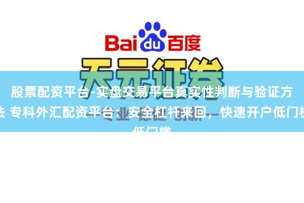 股票配资平台-实盘交易平台真实性判断与验证方法 专科外汇配资平台：安全杠杆来回，快速开户低门槛
