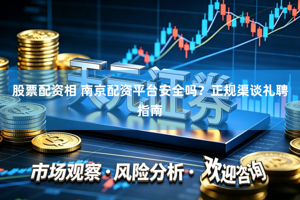 股票配资相 南京配资平台安全吗？正规渠谈礼聘指南