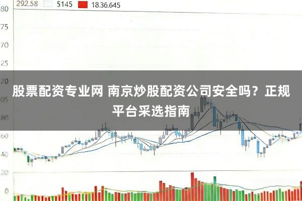 股票配资专业网 南京炒股配资公司安全吗？正规平台采选指南